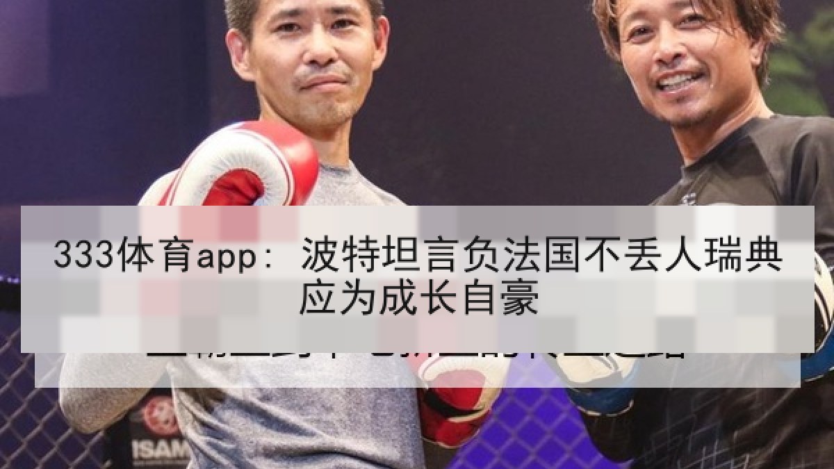 333体育app: 波特坦言负法国不丢人瑞典应为成长自豪