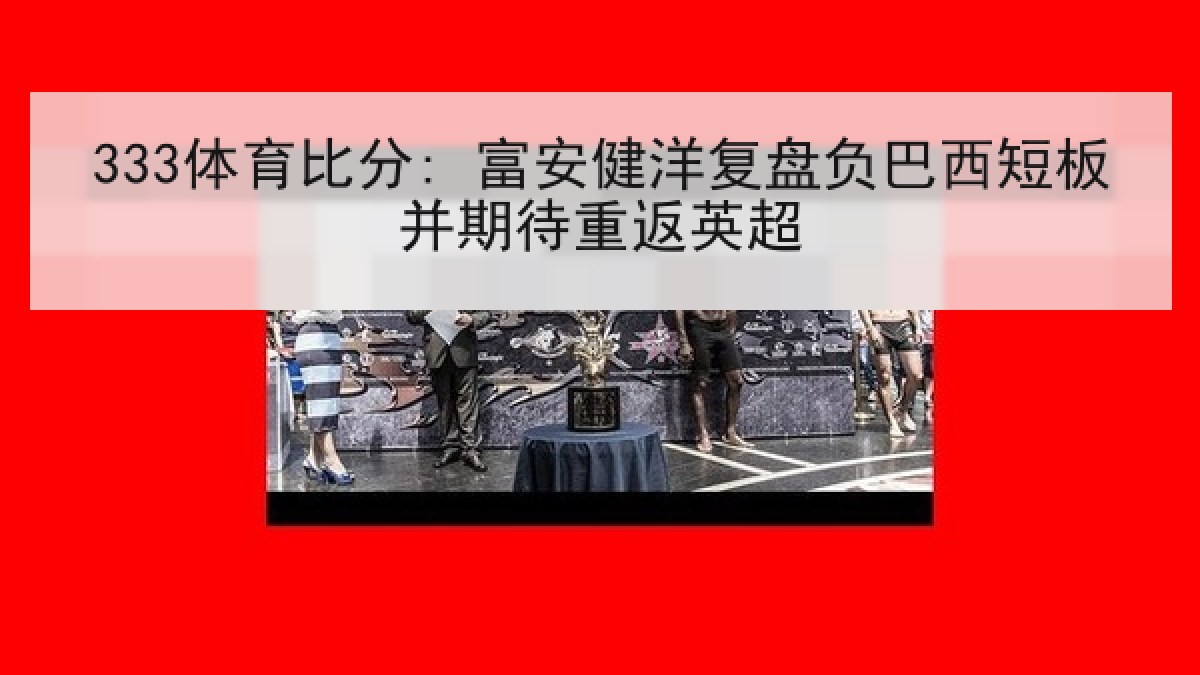 333体育比分: 富安健洋复盘负巴西短板并期待重返英超 333体育比分: 富安健洋复盘负巴西短板并期待重返英超
