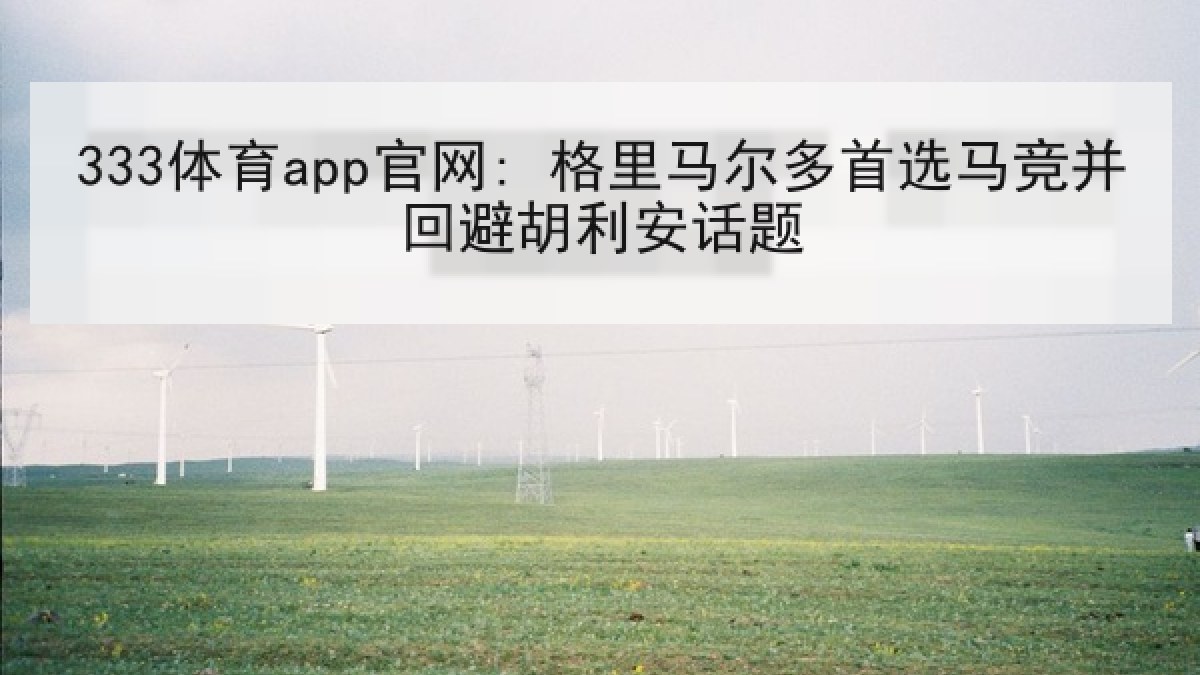 333体育app官网: 格里马尔多首选马竞并回避胡利安话题