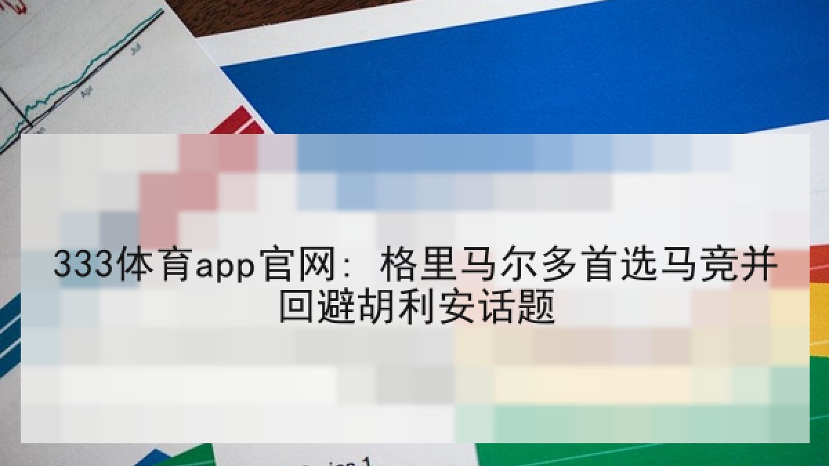 333体育app官网: 格里马尔多首选马竞并回避胡利安话题