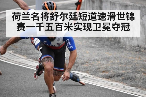 荷兰名将舒尔廷短道速滑世锦赛一千五百米实现卫冕夺冠
