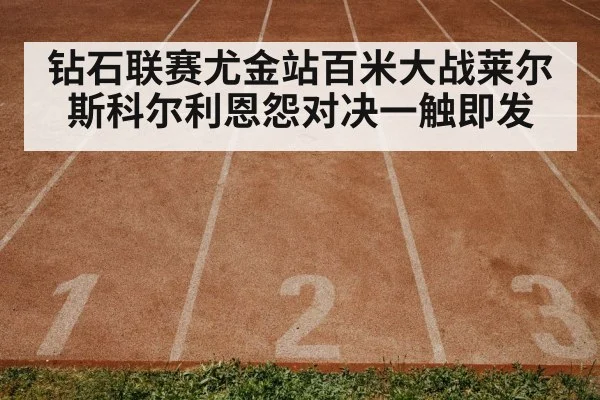 钻石联赛尤金站百米大战莱尔斯科尔利恩怨对决一触即发