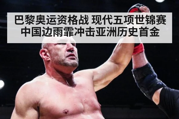 巴黎奥运资格战 现代五项世锦赛中国边雨霏冲击亚洲历史首金