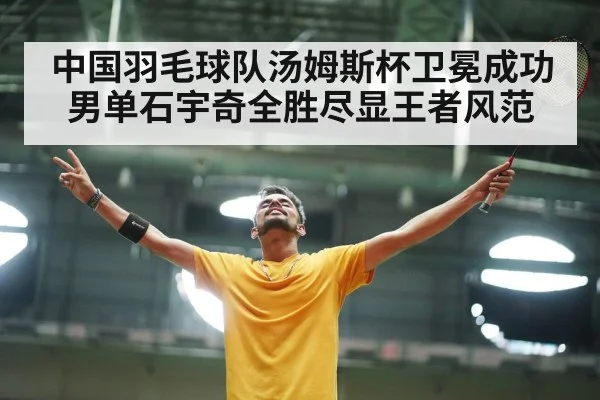 中国羽毛球队汤姆斯杯卫冕成功男单石宇奇全胜尽显王者风范