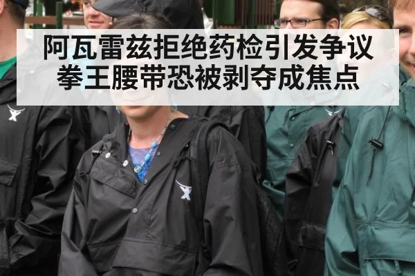 阿瓦雷兹拒绝药检引发争议 拳王腰带恐被剥夺成焦点