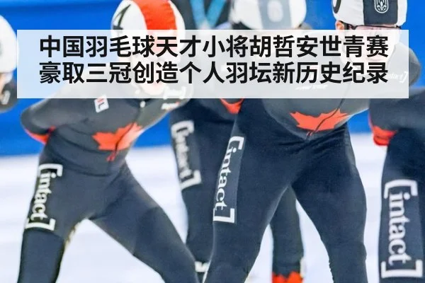 中国羽毛球天才小将胡哲安世青赛豪取三冠创造个人羽坛新历史纪录