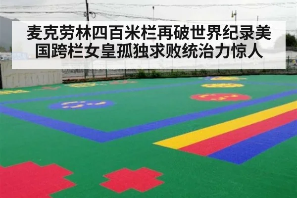 麦克劳林四百米栏再破世界纪录美国跨栏女皇孤独求败统治力惊人